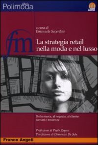 La strategia retail nella moda e nel lusso. Dalla marca al negozio al cliente: scenari e tendenze La strategia retail nella moda e nel lusso. Dalla marca al negozio al cliente: scenari e tendenze