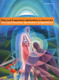 Piety and Pragmatism. Spiritualism in Futurist Art. Arte sacra futurista. spiritualità e pragmatismo