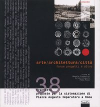 Arte/Architettura/Città. Forum progetti e altro. 38 proposte per la sistemazione di Piazza Augusto Imperatore a Roma
