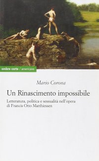 Un rinascimento impossibile. Letteratura, politica e sessualità nell'opera di Francis Otto Matthiessen