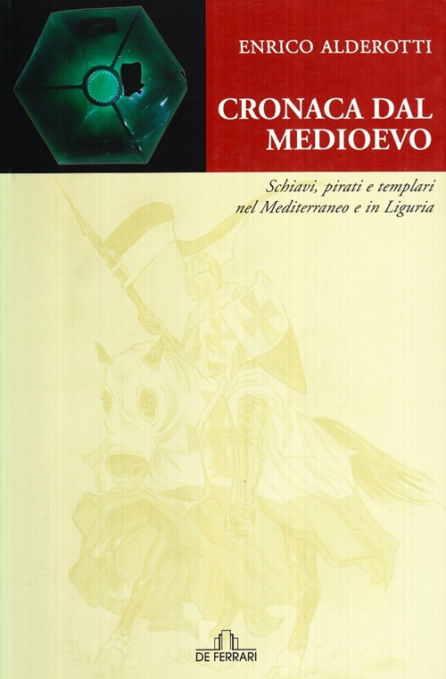 Cronaca dal Medioevo. Schiavi, Pirati e Templari nel Mediterraneo e in Liguria Cronaca dal Medioevo. Schiavi, Pirati e Templari nel Mediterraneo e in Liguria