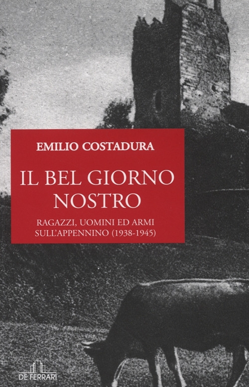Il bel giorno nostro. ragazzi, uomini ed armi sull'Appennino (1938-1945) Il bel giorno nostro. ragazzi, uomini ed armi sull'Appennino (1938-1945)