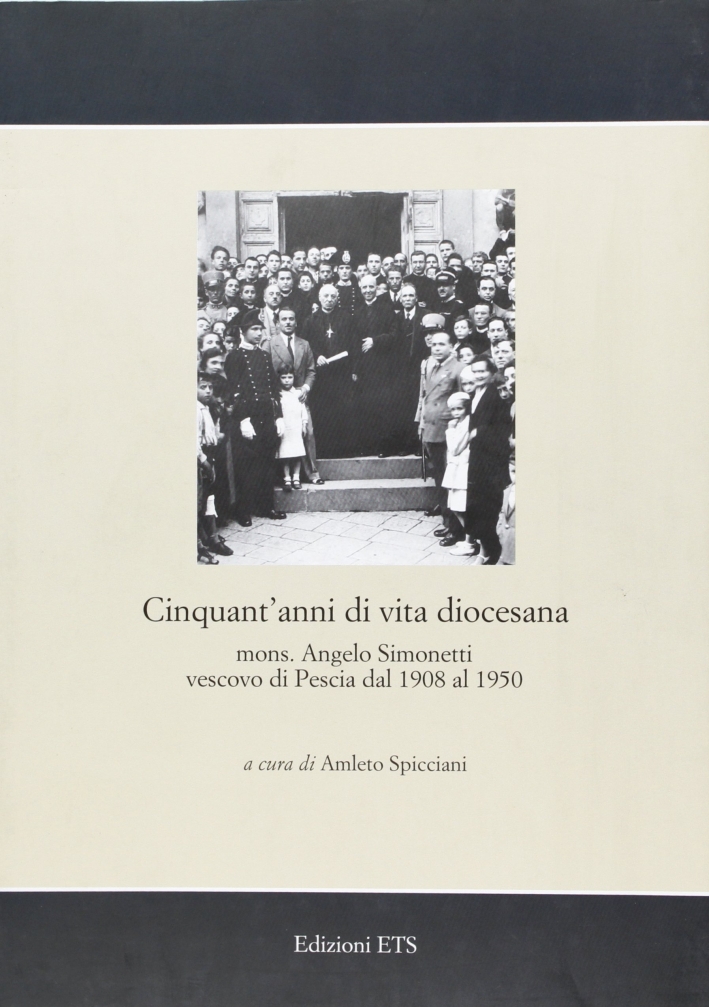 Cinquant'anni di vita diocesana. Mons. Angelo Simonetti vescovo di Pescia dal 1908 al 1950 Cinquant'anni di vita diocesana. Mons. Angelo Simonetti vescovo di Pescia dal 1908 al 1950