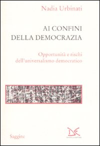 Ai confini della democrazia. Opportunità e rischi dell'universalismo democratico Ai confini della democrazia. Opportunità e rischi dell'universalismo democratico