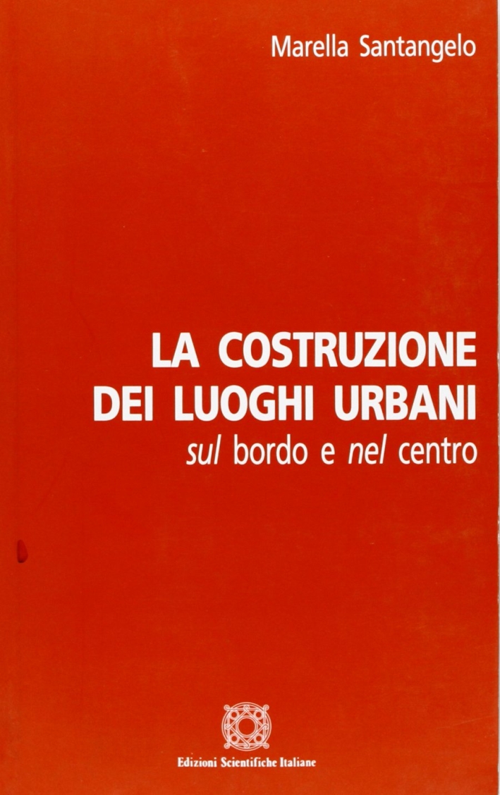 La costruzione dei luoghi urbani sul bordo e nel centro. Ediz. illustrata La costruzione dei luoghi urbani sul bordo e nel centro. Ediz. illustrata