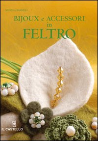 Bijoux e accessori in feltro. Ediz. illustrata Bijoux e accessori in feltro. Ediz. illustrata