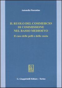Il ruolo del commercio di commissione nel Basso Medioevo. Il caso delle pelli e delle cuoia Il ruolo del commercio di commissione nel Basso Medioevo. Il caso delle pelli e delle cuoia