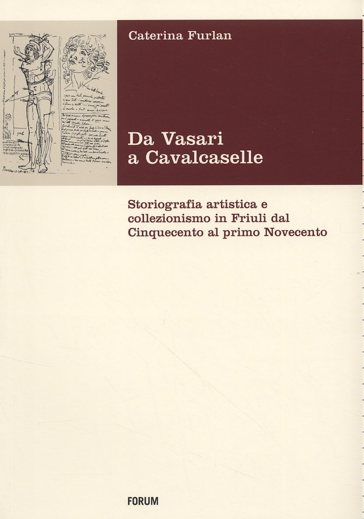 Da Vasari a Cavalcaselle. Storiografia artistica e collezionismo in Friuli dal Cinquecento al primo Novecento Da Vasari a Cavalcaselle. Storiografia artistica e collezionismo in Friuli dal Cinquecento al primo Novecento