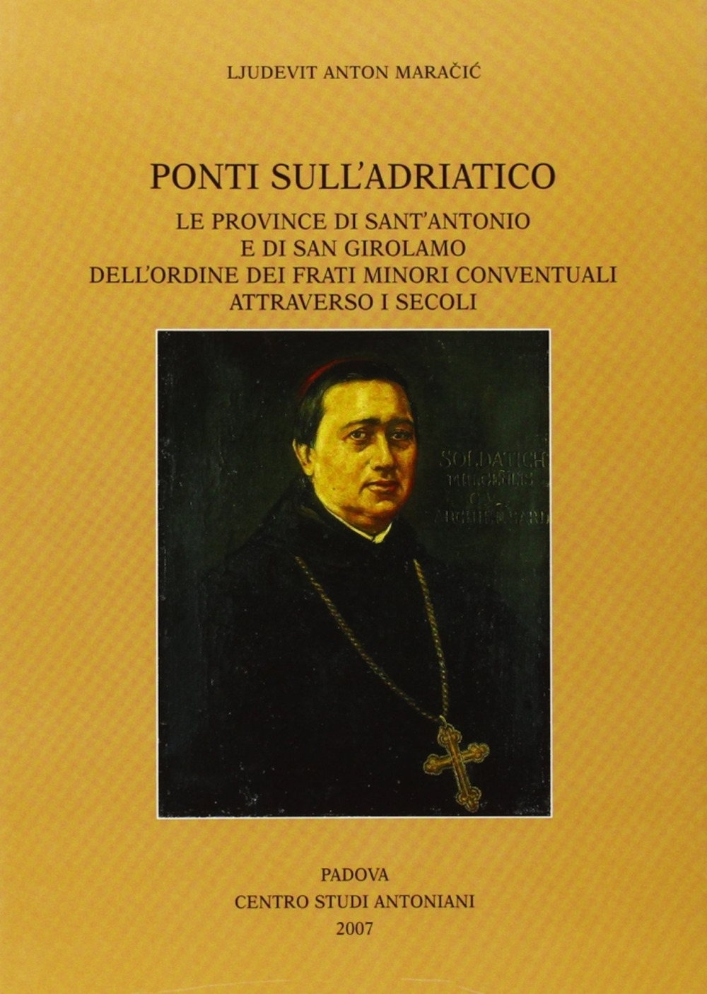 Ponti sull'Adriatico. Le province di Sant'Antonio e di San Girolamo dell'Ordine dei frati minori conventuali attraverso i secoli Ponti sull'Adriatico. Le province di Sant'Antonio e di San Girolamo dell'Ordine dei frati minori conventuali attraverso i secoli