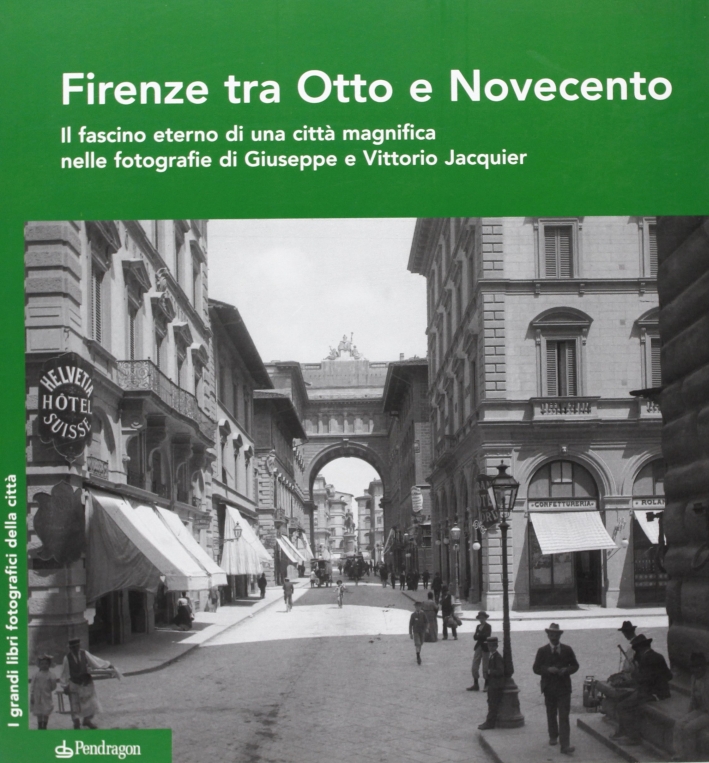 Firenze tra Otto e Novecento. Il fascino eterno di una città magnifica nelle fotografie di Giuseppe e Vittorio Jacquier. Ediz. illustrata Firenze tra Otto e Novecento. Il fascino eterno di una città magnifica nelle fotografie di Giuseppe e Vittorio Jacquier. Ediz. illustrata