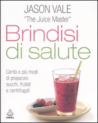 Brindisi di salute. Cento e più modi di preparare succhi, frullati e centrifugati. Ediz. illustrata Brindisi di salute. Cento e più modi di preparare succhi, frullati e centrifugati. Ediz. illustrata