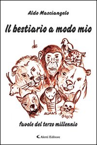 Il bestiario a modo mio. Favole del terzo millennio Il bestiario a modo mio. Favole del terzo millennio