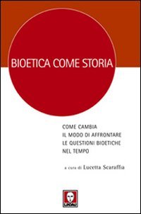 Bioetica Come Storia. Come Cambia il Modo di Affrontare le Questioni Bioetiche nel Tempo