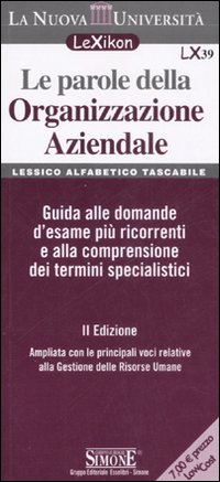 Le parole della organizzazione aziendale. Lessico alfabetico tascabile. Guida alle domande d'esame più ricorrenti e alla comprensione dei termini specialistici Le parole della organizzazione aziendale. Lessico alfabetico tascabile. Guida alle domande d'esame più ricorrenti e alla comprensione dei termini specialistici