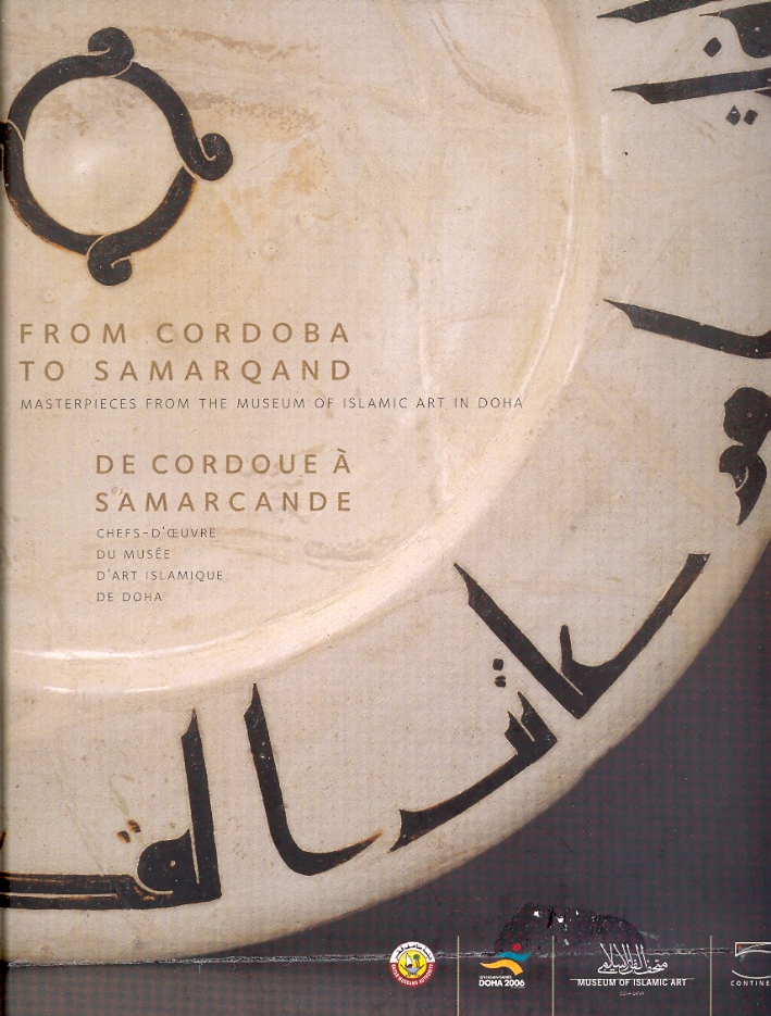 From Cordoba to Samarqand. Masterpieces from the Museum of Islamic Art in Doha. De Cordoue à Samarcande. Chefs-d'oeuvre du Musée d'Art Islamique de Doha From Cordoba to Samarqand. Masterpieces from the Museum of Islamic Art in Doha. De Cordoue à Samarcande. Chefs-d'oeuvre du Musée d'Art Islamique de Doha