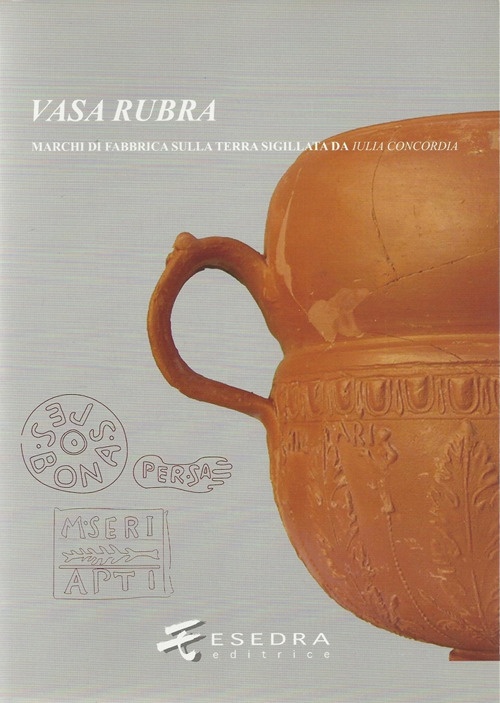 Vasa Rubra. Marchi di fabbrica sulla terra sigillata da Iulia Concordia Vasa Rubra. Marchi di fabbrica sulla terra sigillata da Iulia Concordia