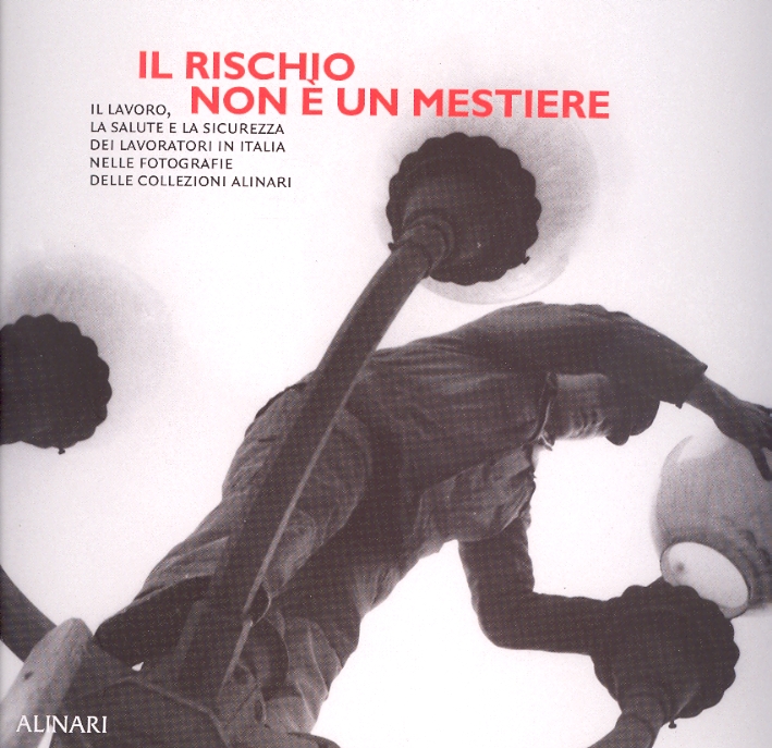 Il rischio non è un mestiere. Il lavoro, la salute e la sicurezza dei lavoratori in Italia nelle fotografie delle Collezioni Alinari Il rischio non è un mestiere. Il lavoro, la salute e la sicurezza dei lavoratori in Italia nelle fotografie delle Collezioni Alinari