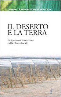Il deserto e la terra. L'esperienza monastica nella chiesa locale Il deserto e la terra. L'esperienza monastica nella chiesa locale