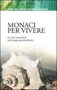 Monaci per vivere. La vita monastica nel tempo postmoderno Monaci per vivere. La vita monastica nel tempo postmoderno