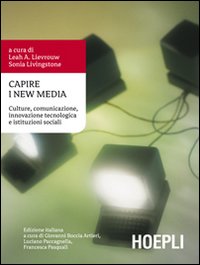 Capire i New Media. Culture, comunicazione, innovazione tecnologica e istituzioni sociali Capire i New Media. Culture, comunicazione, innovazione tecnologica e istituzioni sociali