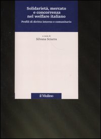 Solidarietà, mercato e concorrenza nel welfare italiano. Profili di diritto interno e comunitario Solidarietà, mercato e concorrenza nel welfare italiano. Profili di diritto interno e comunitario