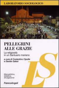 Pellegrini alle grazie. La religiosità in un Santuario mariano Pellegrini alle grazie. La religiosità in un Santuario mariano