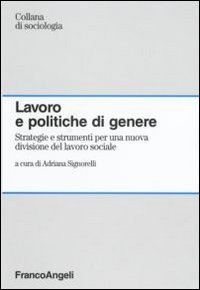 Lavoro e politiche di genere. Strategie e strumenti per una nuova divisione del lavoro sociale Lavoro e politiche di genere. Strategie e strumenti per una nuova divisione del lavoro sociale