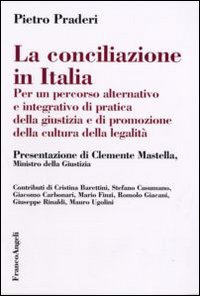 La conciliazione in Italia. Per un percorso alternativo e integrativo di pratica della giustizia e di promozione della cultura della legalità La conciliazione in Italia. Per un percorso alternativo e integrativo di pratica della giustizia e di promozione della cultura della legalità