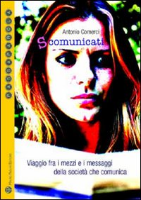 S-comunicati. Viaggio fra i mezzi e i messaggi della società che comunica S-comunicati. Viaggio fra i mezzi e i messaggi della società che comunica
