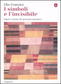 I simboli e l'invisibile. Figure e forme del pensiero simbolico. Ediz. illustrata I simboli e l'invisibile. Figure e forme del pensiero simbolico. Ediz. illustrata