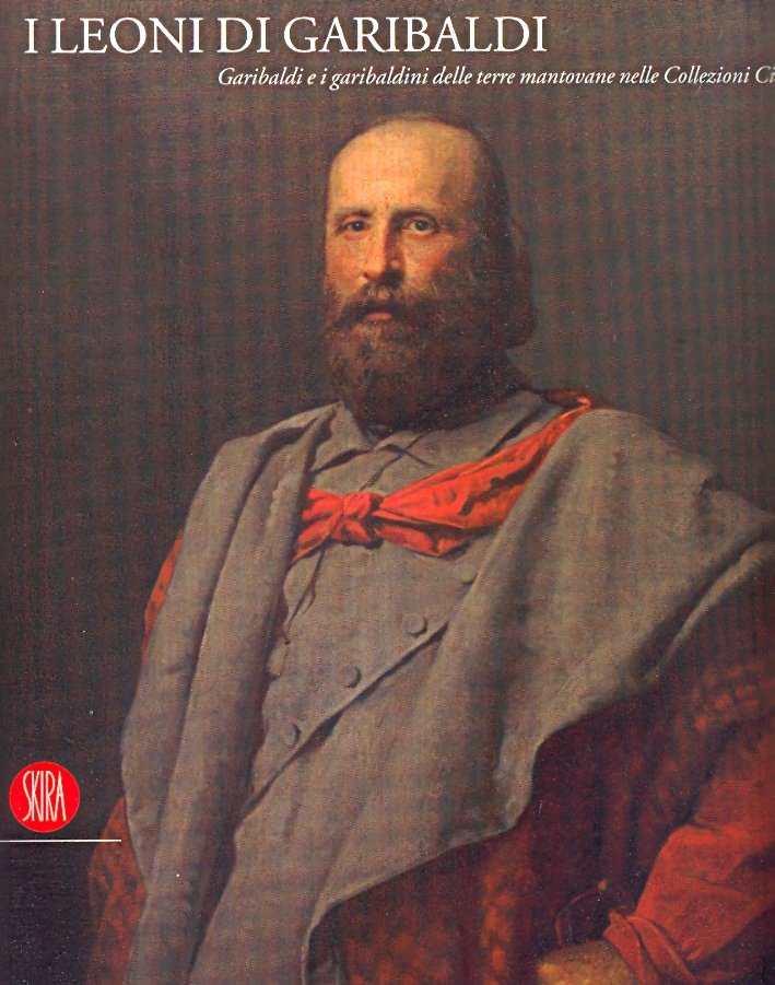 I Leoni di Garibaldi. Garibaldi e i garibaldini delle terre mantovane nelle Collezioni Civiche I Leoni di Garibaldi. Garibaldi e i garibaldini delle terre mantovane nelle Collezioni Civiche