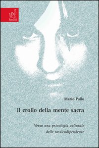 Il crollo della mente sacra. Verso una psicologia culturale delle tossicodipendenze Il crollo della mente sacra. Verso una psicologia culturale delle tossicodipendenze