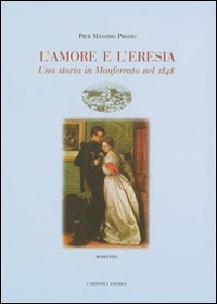 L'amore e l'eresia. Una storia in Monferrato nel 1848 L'amore e l'eresia. Una storia in Monferrato nel 1848