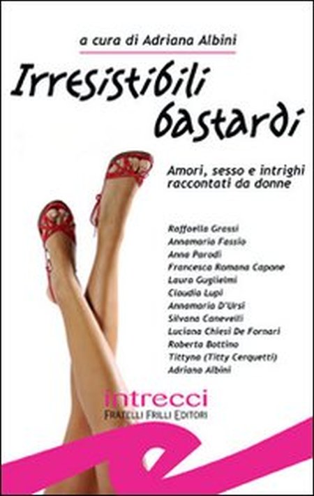 Irresistibili bastardi. Amori, sesso e intrighi raccontati da donne Irresistibili bastardi. Amori, sesso e intrighi raccontati da donne