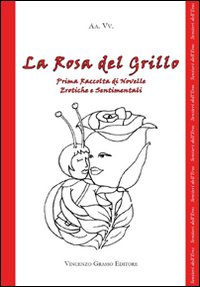 La rosa del grillo. 1ª raccolta di novelle erotiche e sentimentali La rosa del grillo. 1ª raccolta di novelle erotiche e sentimentali