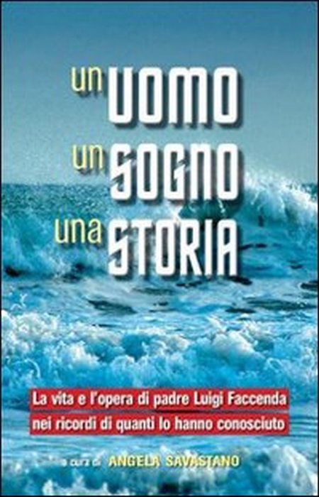 Un uomo, un sogno, una storia. La vita e l'opera di padre Luigi Faccenda nei ricordi di quanti lo hanno conosciuto Un uomo, un sogno, una storia. La vita e l'opera di padre Luigi Faccenda nei ricordi di quanti lo hanno conosciuto