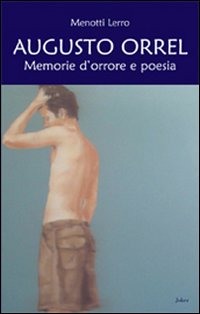 Augusto Orrel. Memorie d'orrore e di poesia Augusto Orrel. Memorie d'orrore e di poesia