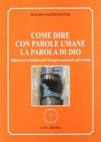 Come dire con parole umane la parola di Dio. Riflessioni ed indicazioni liturgico-pastorali sull'omelia