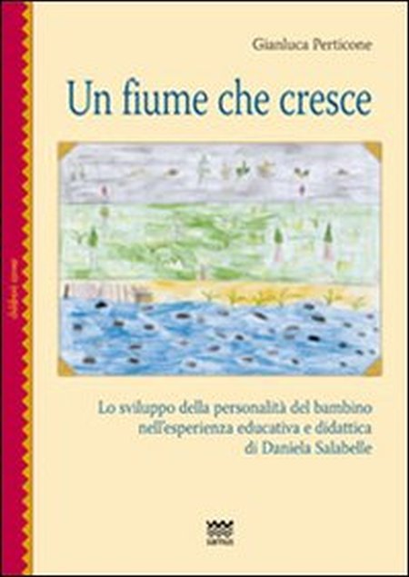 Un fiume che cresce. Lo sviluppo della personalità del bambino nell'esperienza educativa e didattica di Daniela Salabelle Un fiume che cresce. Lo sviluppo della personalità del bambino nell'esperienza educativa e didattica di Daniela Salabelle
