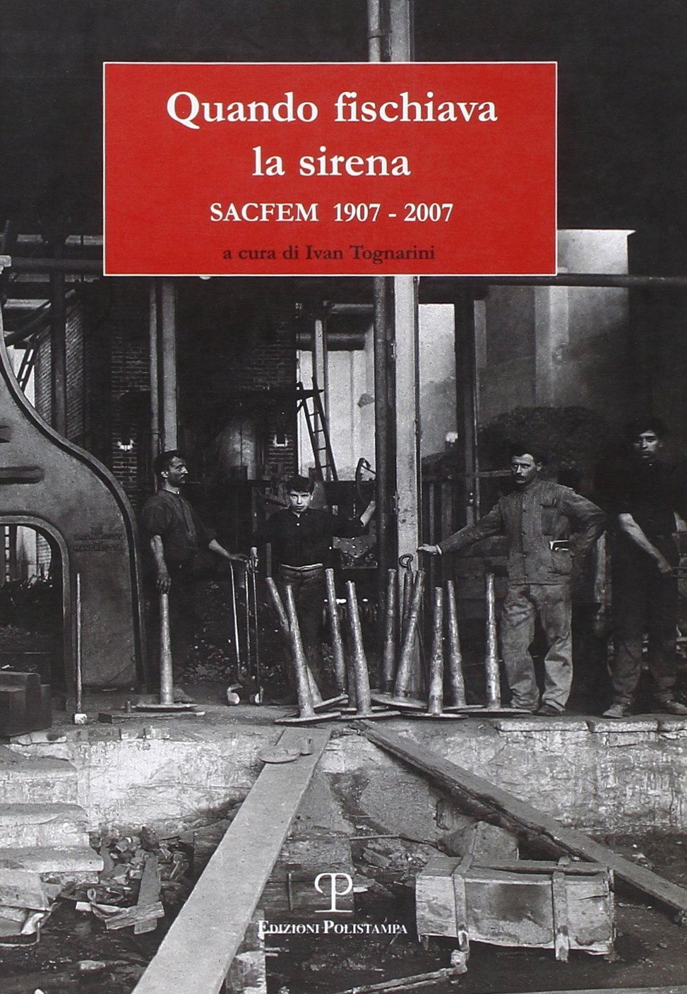 Quando fischiava la sirena. SACFEM 1907-2007 Quando fischiava la sirena. SACFEM 1907-2007