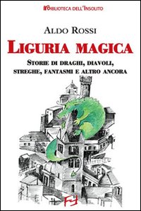 Liguria magica. Storie di santi, draghi, diavoli, streghe, fantasmi e altro ancora Liguria magica. Storie di santi, draghi, diavoli, streghe, fantasmi e altro ancora