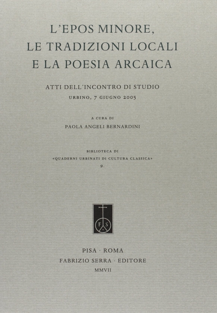 L'epos minore, le tradizioni locali e la poesia arcaica. Atti dell'Incontro di studio (Urbino, 7 giugno 2005) L'epos minore, le tradizioni locali e la poesia arcaica. Atti dell'Incontro di studio (Urbino, 7 giugno 2005)
