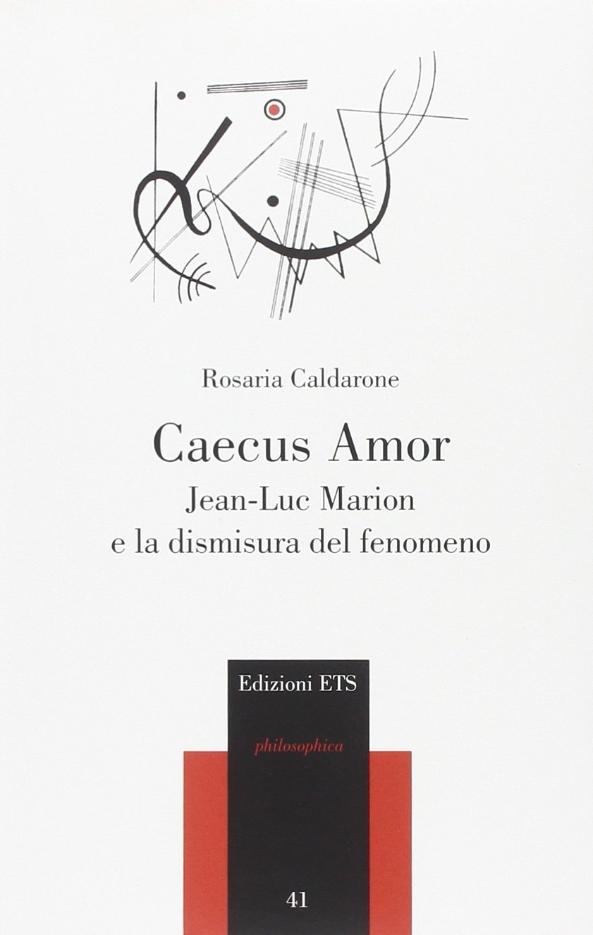Caecus Amor. Jean-luc Marion e la Dismisura del Fenomeno Caecus Amor. Jean-luc Marion e la Dismisura del Fenomeno