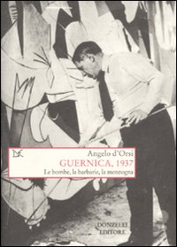 Guernica, 1937. Le bombe, la barbarie, la menzogna Guernica, 1937. Le bombe, la barbarie, la menzogna