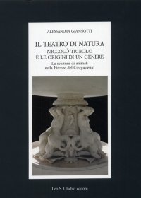 Il teatro di natura. Niccolò Tribolo e le origini di un genere. La scultura di animali nella Firenze del Cinquecento