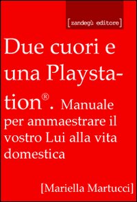Due cuori e una Playstation®. Manuale per ammaestrare il vostro lui alla vita domestica Due cuori e una Playstation®. Manuale per ammaestrare il vostro lui alla vita domestica