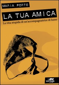 La tua amica. La vita stupida di un'accompagnatrice di lusso La tua amica. La vita stupida di un'accompagnatrice di lusso