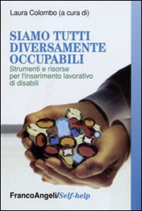 Siamo tutti diversamente occupabili. Strumenti e risorse per l'inserimento lavorativo di disabili Siamo tutti diversamente occupabili. Strumenti e risorse per l'inserimento lavorativo di disabili