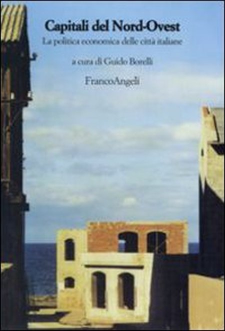 Capitali del nord-ovest. La politica economica delle città italiane Capitali del nord-ovest. La politica economica delle città italiane