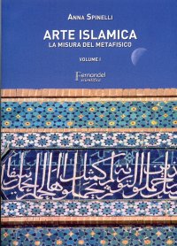 Arte islamica. La misura del metafisico. Vol. 1